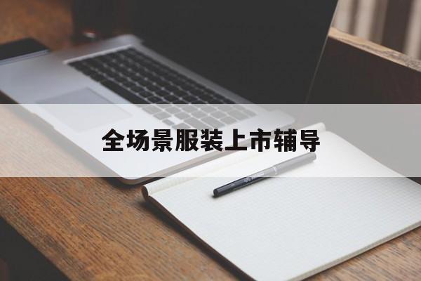 鄂尔多斯市全场景服装上市辅导(服装怎么样打造场景化)