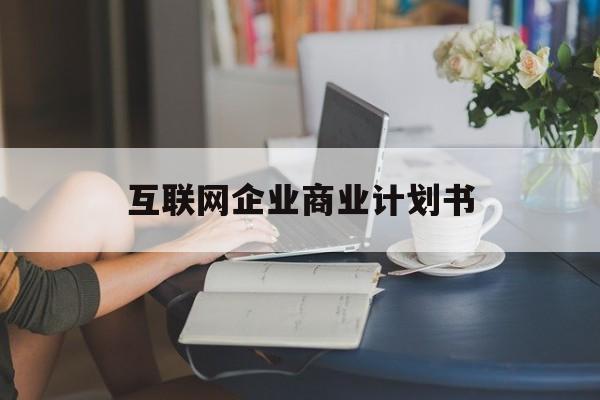 鄂尔多斯市互联网企业商业计划书(互联网行业商业计划书侧重点)