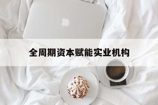 鄂尔多斯市全周期资本赋能实业机构(全周期管理)